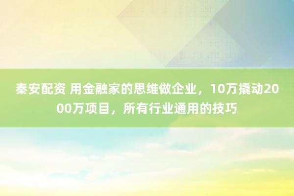 秦安配资 用金融家的思维做企业，10万撬动2000万项目，所有行业通用的技巧