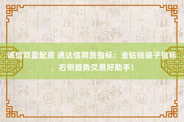 诚信双盈配资 通达信期货指标：金钻钱袋子指标，右侧趋势交易好助手！