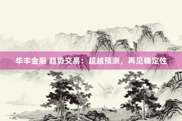华丰金服 趋势交易：超越预测，再见确定性