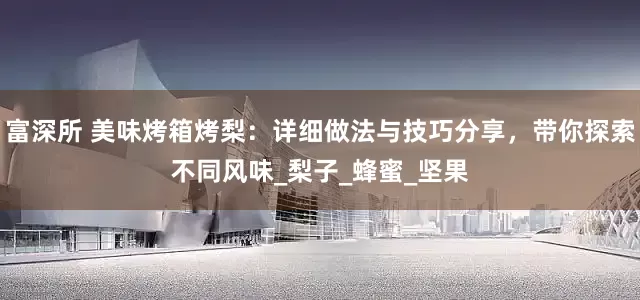 富深所 美味烤箱烤梨：详细做法与技巧分享，带你探索不同风味_梨子_蜂蜜_坚果