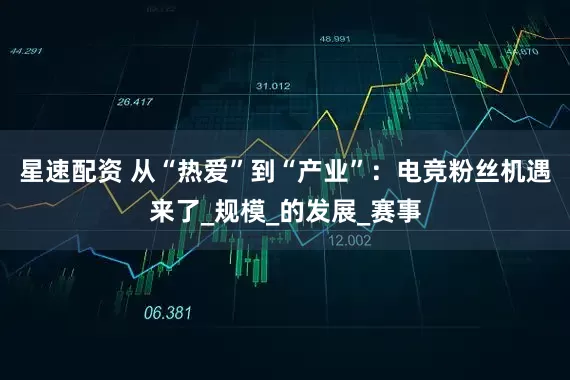 星速配资 从“热爱”到“产业”：电竞粉丝机遇来了_规模_的发展_赛事