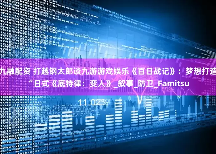 九融配资 打越钢太郎谈九游游戏娱乐《百日战记》：梦想打造“日式《底特律：变人》_叙事_防卫_Famitsu