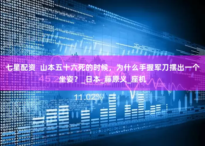 七星配资  山本五十六死的时候，为什么手握军刀摆出一个坐姿？_日本_藤原义_座机