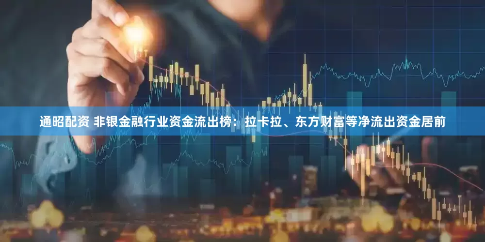 通昭配资 非银金融行业资金流出榜：拉卡拉、东方财富等净流出资金居前