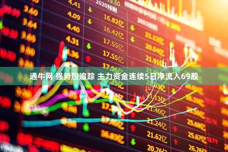 通牛网 强势股追踪 主力资金连续5日净流入69股