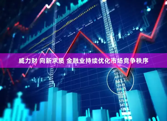 威力财 向新求质 金融业持续优化市场竞争秩序