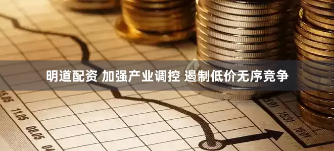 明道配资 加强产业调控 遏制低价无序竞争