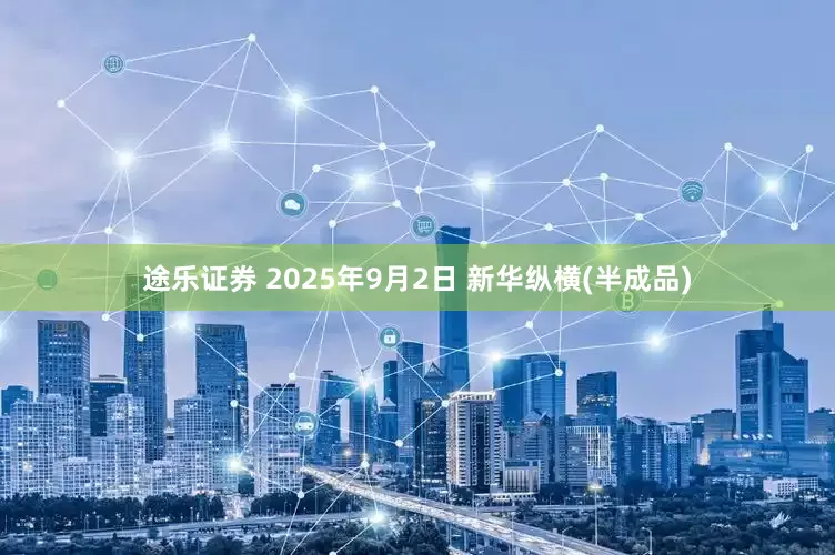 途乐证券 2025年9月2日 新华纵横(半成品)