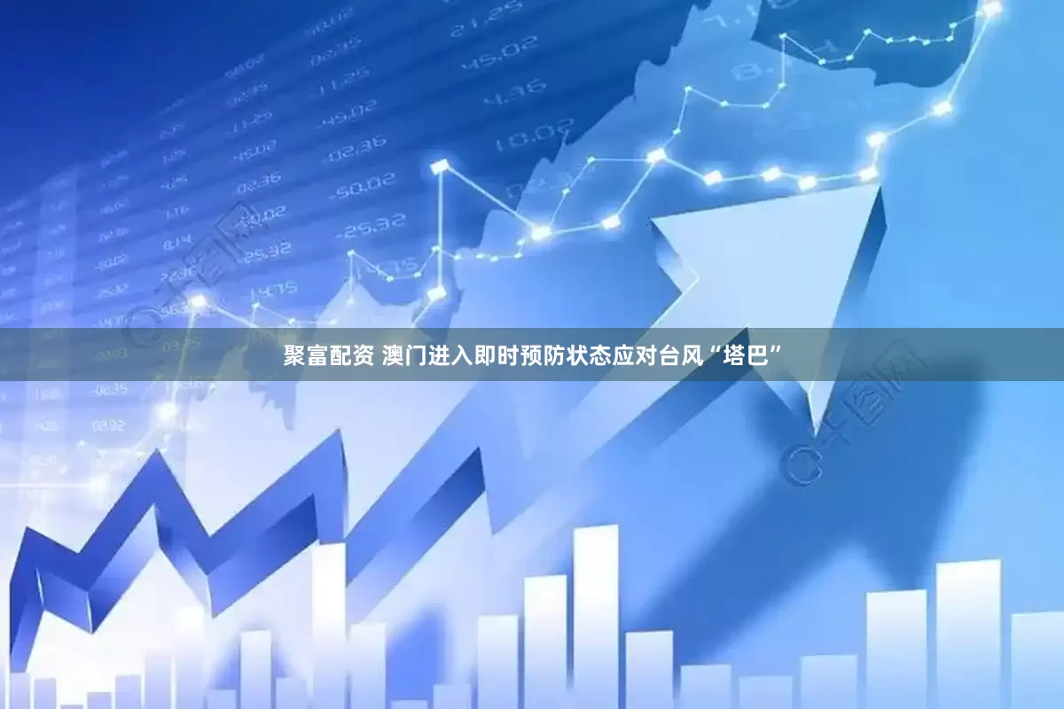 聚富配资 澳门进入即时预防状态应对台风“塔巴”