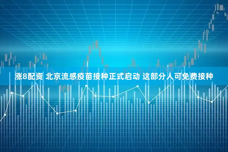 涨8配资 北京流感疫苗接种正式启动 这部分人可免费接种