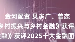 金河配资 贝多广、曾恋云《读懂乡村振兴与乡村金融》获评2025十大金融图书