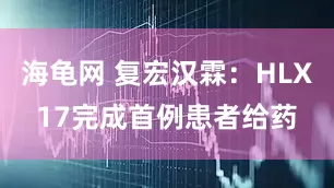 海龟网 复宏汉霖：HLX17完成首例患者给药
